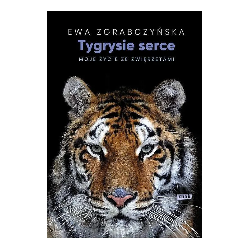 TYGRYSIE SERCE MOJE ŻYCIE ZE ZWIERZĘTAMI Ewa Zgrabczyńska - Znak