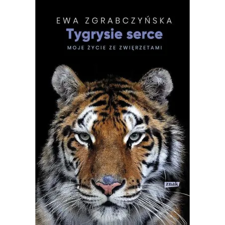 TYGRYSIE SERCE MOJE ŻYCIE ZE ZWIERZĘTAMI Ewa Zgrabczyńska - Znak