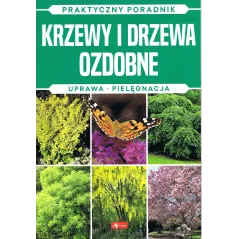 KRZEWY I DRZEWA OZDOBNE. UPRAWA, PIELEGNACJA. PRAKTYCZNY PORADNIK