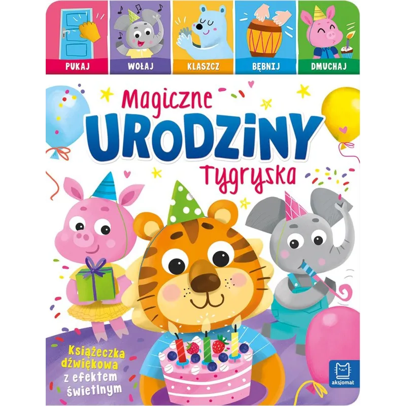 Magiczne urodziny Tygryska. Pukaj wołaj klaszcz bębnij dmuchaj. Książeczka dźwiękowa z efektem świetlnym Anna Podgórska
