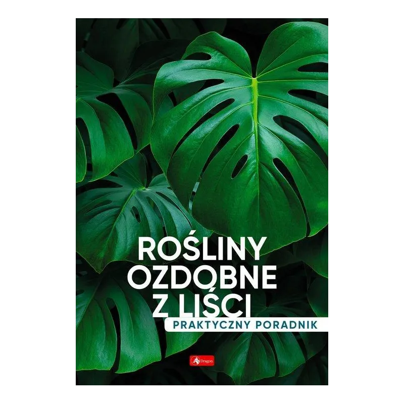 ROŚLINY OZDOBNE Z LIŚCI. PRAKTYCZNY PORADNIK - Dragon
