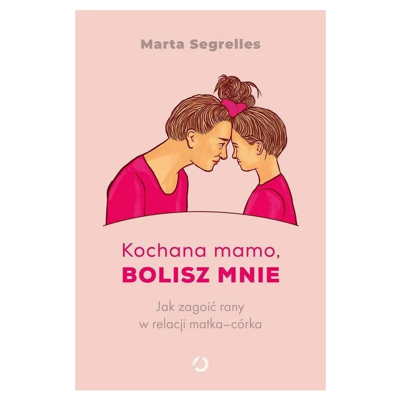 KOCHANA MAMO, BOLISZ MNIE. JAK ZAGOIĆ RANY W RELACJI MATKA-CÓRKA
