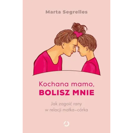 Kochana Mamo, Bolisz Mnie. Jak Zagoić Rany W Relacji Matka-Córka
