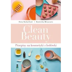 CLEAN BEAUTY PRZEPISY NA KOSMETYKI Z LODÓWKI Dominika Minarovic, Elsie Rutterford - Buchmann