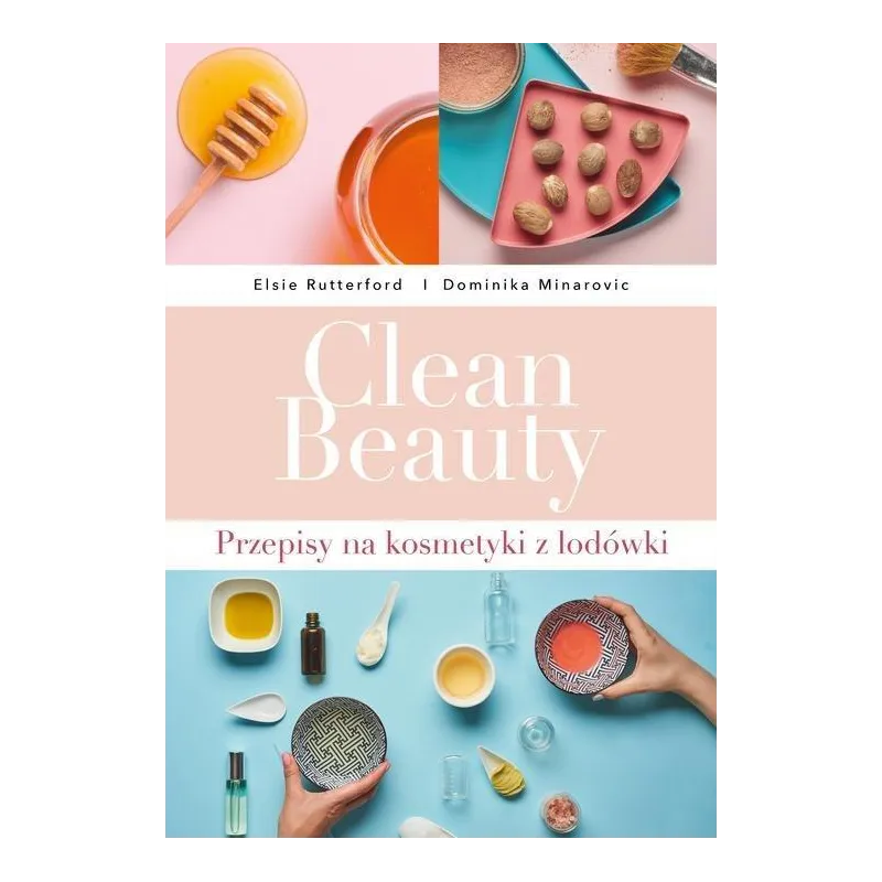 CLEAN BEAUTY PRZEPISY NA KOSMETYKI Z LODÓWKI Dominika Minarovic, Elsie Rutterford - Buchmann