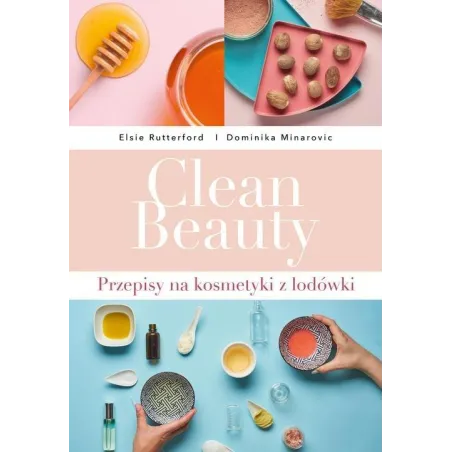 CLEAN BEAUTY PRZEPISY NA KOSMETYKI Z LODÓWKI Dominika Minarovic, Elsie Rutterford - Buchmann