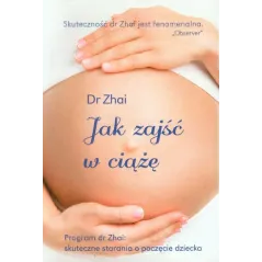 JAK ZAJŚĆ W CIĄŻĘ? PROGRAM DOKTOR ZHAI: SKUTECZNE STARANIA O POCZĘCIE DZIECKA Zhai Xiao-Ping - Buchmann