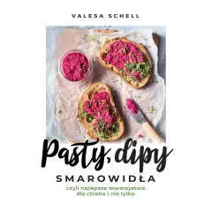 Pasty dipy smarowidła czyli najlepsze towarzystwo dla chleba i nie tylko. 60 przepisów na każda okazję Valesa Schell