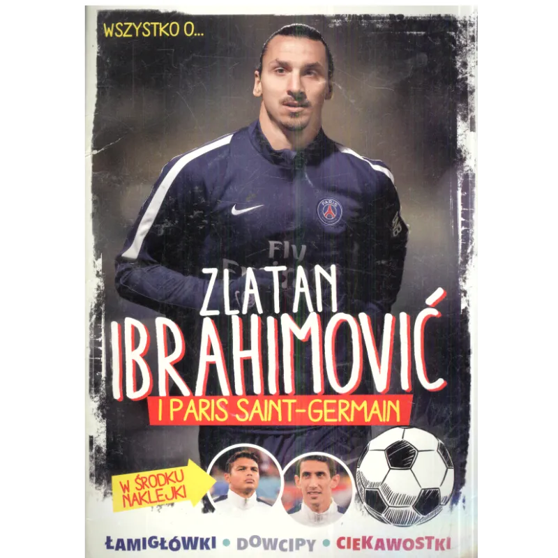 WSZYSTKO O... ZLATAN IBRAHIMOVIĆ I PARIS SAINT- GERMAIN - Egmont