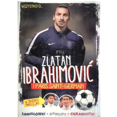 WSZYSTKO O... ZLATAN IBRAHIMOVIĆ I PARIS SAINT- GERMAIN - Egmont