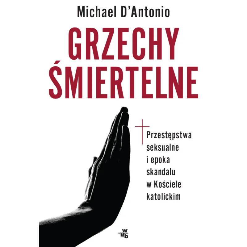 GRZECHY ŚMIERTELNE PRZESTĘPSTWA SEKSUALNE I EPOKA SKANDALU W KOŚCIELE KATOLICKIM Michael DAntonio - WAB