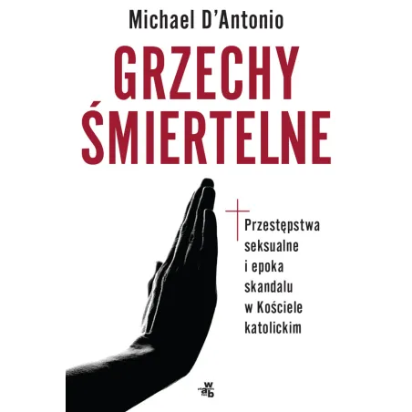 GRZECHY ŚMIERTELNE PRZESTĘPSTWA SEKSUALNE I EPOKA SKANDALU W KOŚCIELE KATOLICKIM Michael DAntonio - WAB