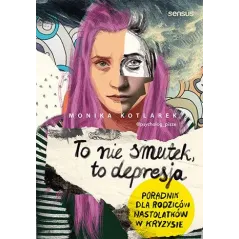 To nie smutek to depresja. Poradnik dla rodziców nastolatków w kryzysie Monika Kotlarek