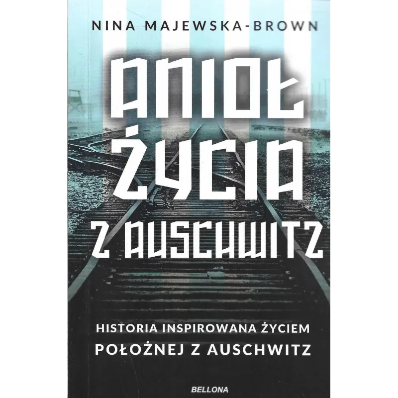 ANIOŁ ŻYCIA Z AUSCHWITZ. HISTORIA INSPIROWANA ŻYCIEM POŁOŻNEJ Z AUSCHWITZ