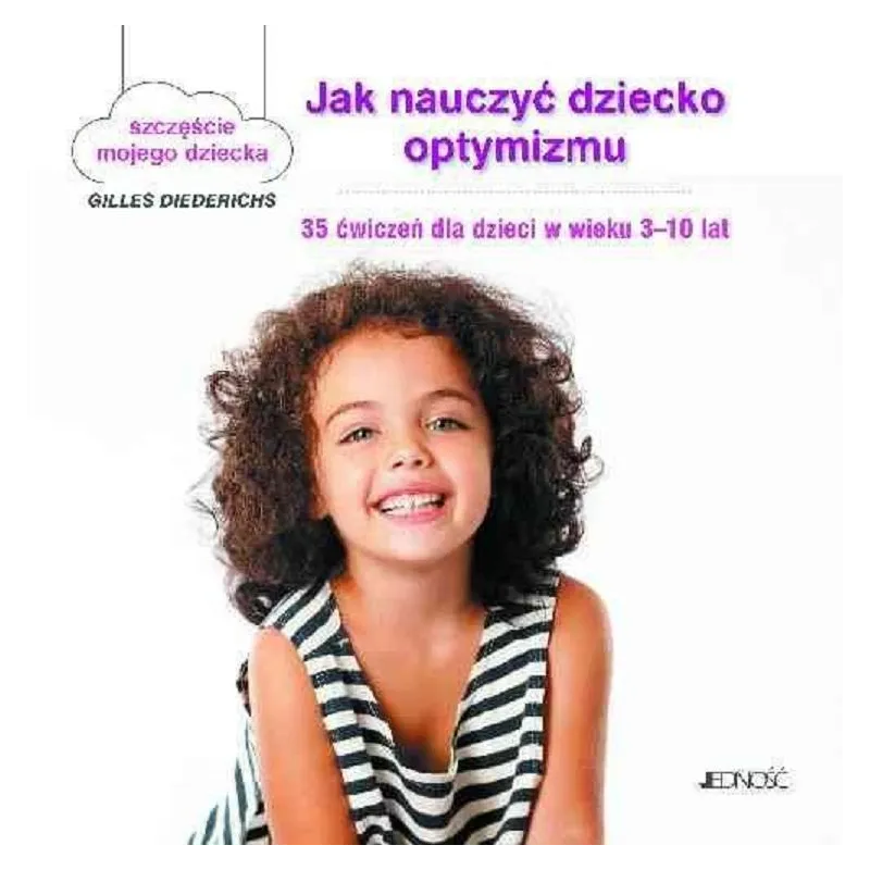JAK NAUCZYĆ DZIECKO OPTYMIZMU. SZCZĘŚCIE MOJEGO DZIECKA. 35 ĆWICZEŃ DLA DZIECI W WIEKU 3-10 LAT - Jedność