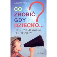 CO ZROBIĆ GDY DZIECKO...? 111 PYTAŃ I ODPOWIEDZI DLA RODZICÓW Jan-Uwe Rogge