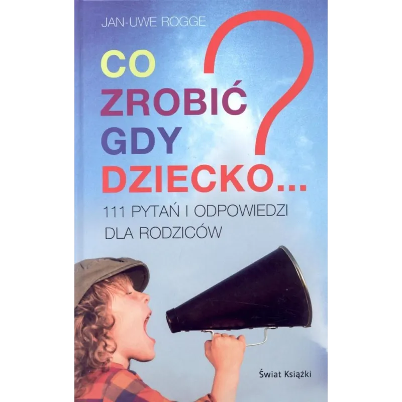 CO ZROBIĆ GDY DZIECKO...? 111 PYTAŃ I ODPOWIEDZI DLA RODZICÓW Jan-Uwe Rogge