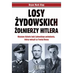 LOSY ŻYDOWSKICH ŻOŁNIERZY HITLERA. NIEZNANE HISTORIE LUDZI ZYDOWSKIEGO POCHODZENIA, KTÓRZY WALCZYLI ZA TRZECIĄ RZESZĘ