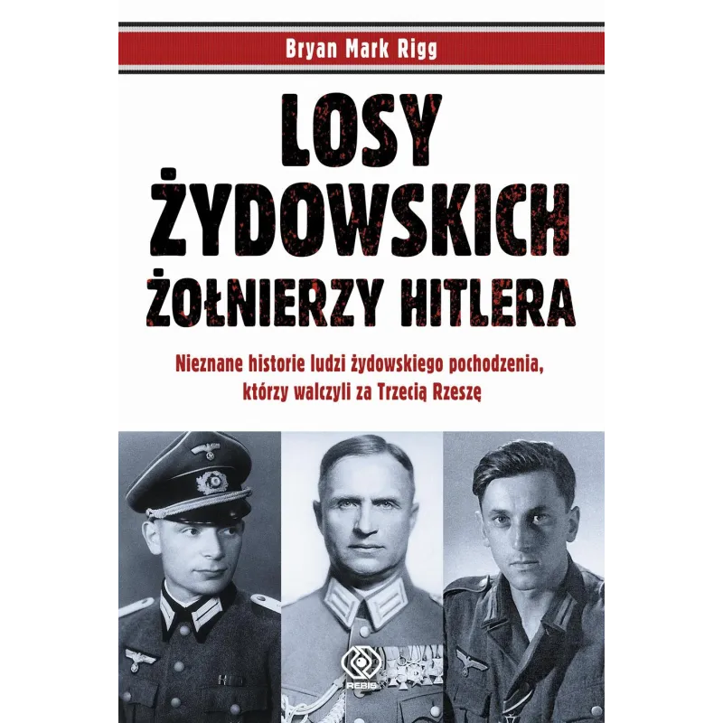LOSY ŻYDOWSKICH ŻOŁNIERZY HITLERA. NIEZNANE HISTORIE LUDZI ZYDOWSKIEGO POCHODZENIA, KTÓRZY WALCZYLI ZA TRZECIĄ RZESZĘ