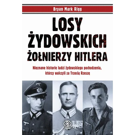 Losy Żydowskich Żołnierzy Hitlera. Nieznane Historie Ludzi Zydowskiego Pochodzenia, Którzy Walczyli Za Trzecią Rzeszę