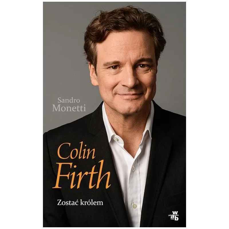COLIN FIRTH. ZOSTAĆ KRÓLEM Sandro Monetti - WAB