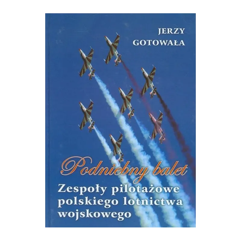 PODNIEBNY BALET. ZESPOŁY PILOTAŻOWE POLSKIEGO LOTNICTWA WOJSKOWEGO - Bellona