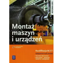 MONTAŻ MASZYN I URZĄDZEŃ. KWALIFIKACJA M.17.1. PODRĘCZNIK DO NAUKI ZAWODÓW TECHNIK MECHANIK I MECHANIK  MONTER MASZ... Józef Zaw