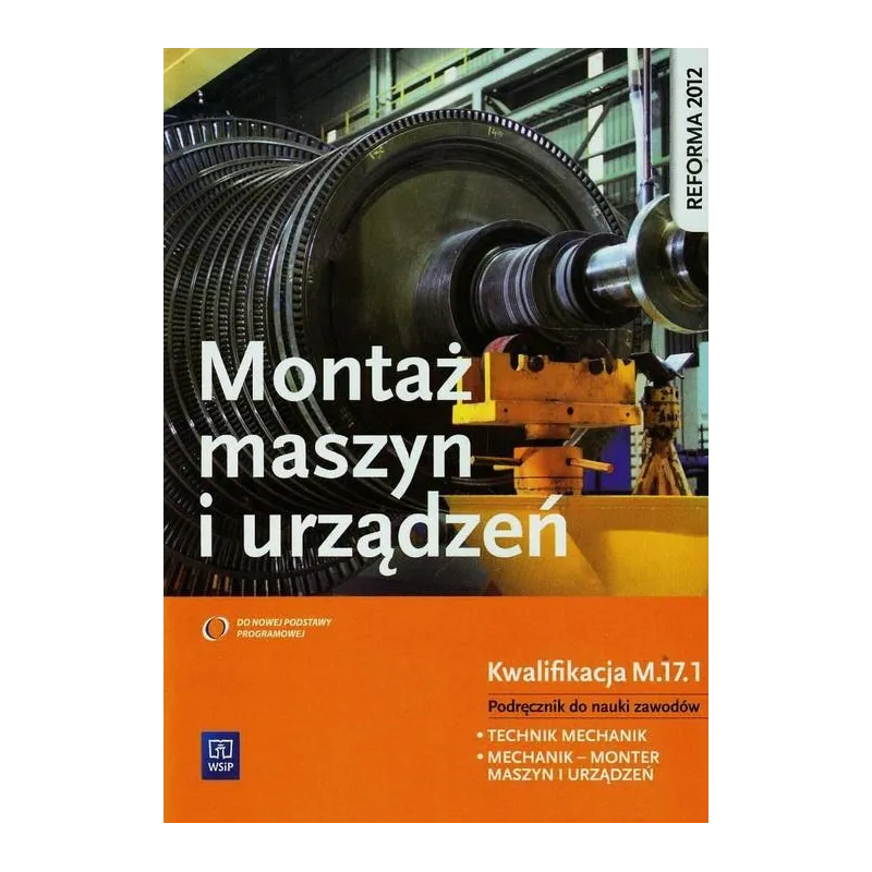 MONTAŻ MASZYN I URZĄDZEŃ. KWALIFIKACJA M.17.1. PODRĘCZNIK DO NAUKI ZAWODÓW TECHNIK MECHANIK I MECHANIK  MONTER MASZ... Józef Zaw