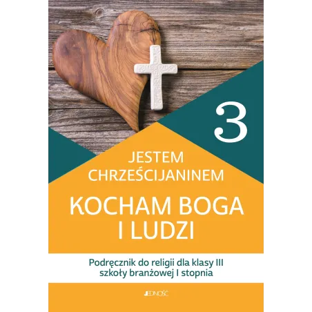 JESTEM CHRZEŚCIJANINEM KOCHAM BOGA I LUDZI. RELIGIA PODRĘCZNIK DLA KLASY 3 SZKOŁY BRANŻOWEJ I STOPNIA