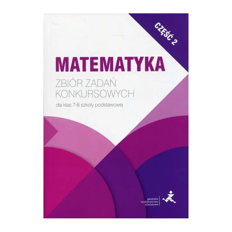 MATEMATYKA ZBIÓR ZADAŃ KONKURSOWYCH DLA KLAS 7-8 SZKOŁY PODSTAWOWEJ - Gdańskie Wydawnictwo Oświatowe