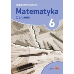 MATEMATYKA Z PLUSEM LEKCJE POWTÓRZENIOWE DLA KLASY 6 SZKOŁA PODSTAWOWA - Gdańskie Wydawnictwo Oświatowe