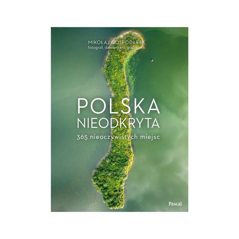 POLSKA NIEODKRYTA. 365 NIEOCZYWISTYCH MIEJSC