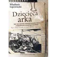 DZIECIĘCA ARKA. JAK AMERYKANIN RATOWAŁ ROSYJSKIE DZIECI W BURZLIWYCH CZASACH PO REWOLUCJI Władimir Lipowiecki - PWN