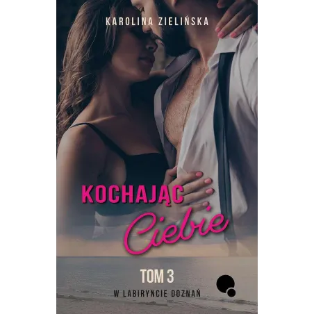 KOCHAJĄC CIEBIE. W LABIRYNCIE DOZNAŃ 3 Karolina Zielińska - Dlaczemu