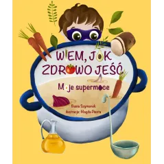 WIEM, JAK ZDROWO JEŚĆ MOJE SUPERMOCE Basia Szymanek 3+ - Olesiejuk