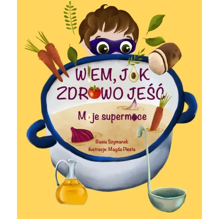 WIEM, JAK ZDROWO JEŚĆ MOJE SUPERMOCE Basia Szymanek 3+ - Olesiejuk