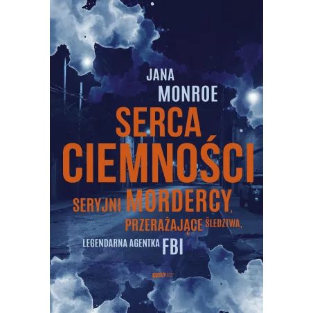 Serca ciemności. Seryjni mordercy przerażające śledztwa legendarna agentka FBI Jana Monroe