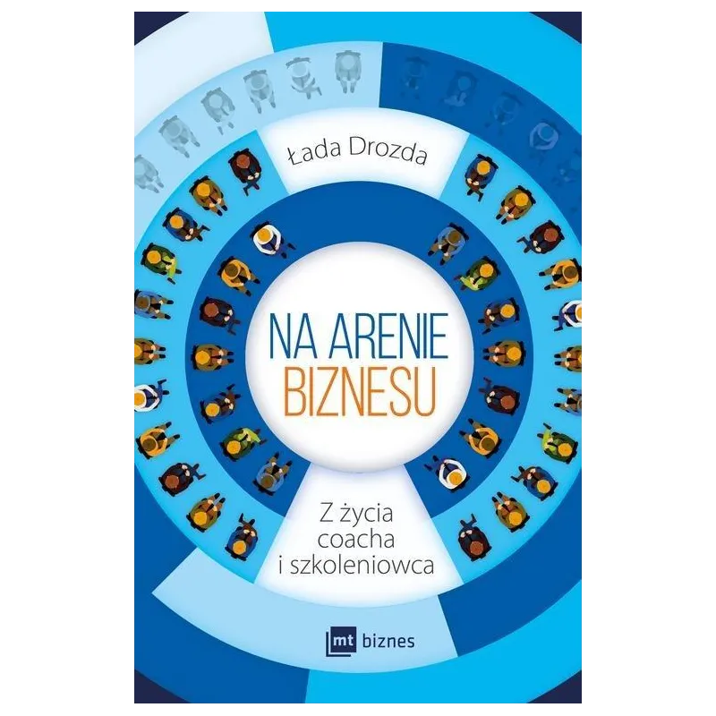 NA ARENIE BIZNESU Z ŻYCIA COACHA I SZKOLENIOWCA Łada Bobrowska-Drozda - MT Biznes