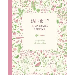 EAT PRETTY. JEDZ I BĄDŹ PIĘKNA. TWÓJ OSOBISTY KALENDARZ PIĘKNA Hart Jolene