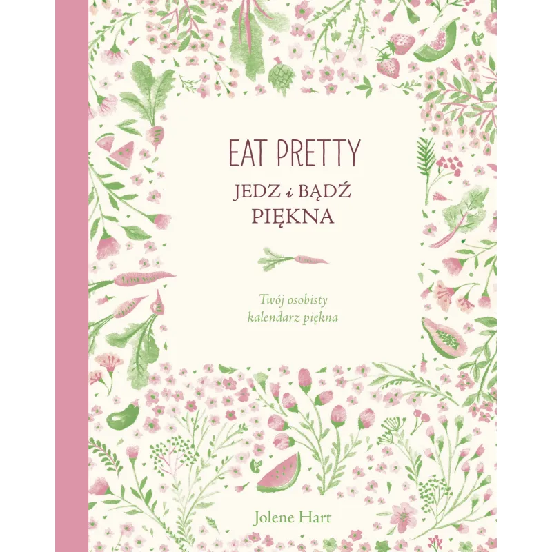 EAT PRETTY. JEDZ I BĄDŹ PIĘKNA. TWÓJ OSOBISTY KALENDARZ PIĘKNA Hart Jolene