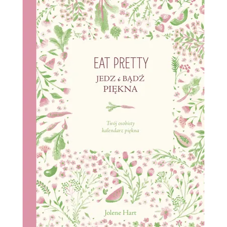 Eat Pretty Jedz I Bądź Piękna Twój Osobisty Kalendarz Piękna Jolene Hart