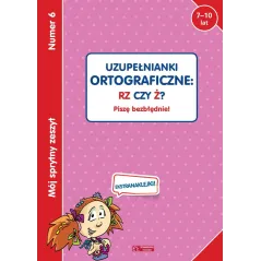 UZUPEŁNIANKI ORTOGRAFICZNE: RZ CZY Ż? PISZĘ BEZBŁĘDNIE! 7-10 LAT - Olesiejuk