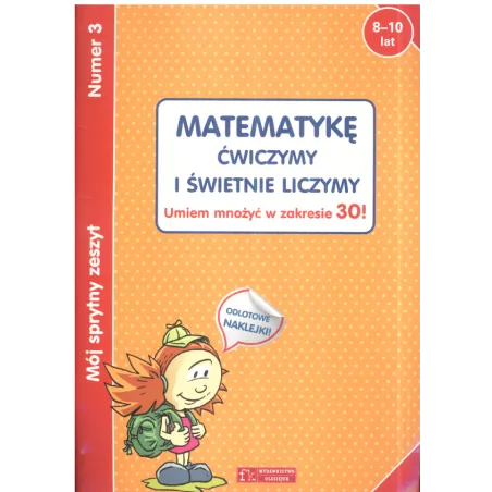 MÓJ SPRYTNY ZESZYT 3. MATEMATYKĘ ĆWICZYMY I ŚWIETNIE LICZYMY. UMIEM MNOŻYĆ W ZAKRESIE 30! 8-10 LAT - Olesiejuk
