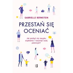 PRZESTAŃ SIĘ OCENIAĆ JAK POZBYĆ SIĘ NAWYKU OSĄDZANIA I ROZWINĄĆ SWÓJ POTENCJAŁ Gabrielle Bernstein - Kobiece