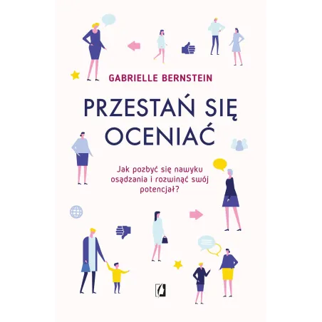 Przestań Się Oceniać. Jak Pozbyć Się Nawyku Osądzania I Rozwinąć Swój Potencjał