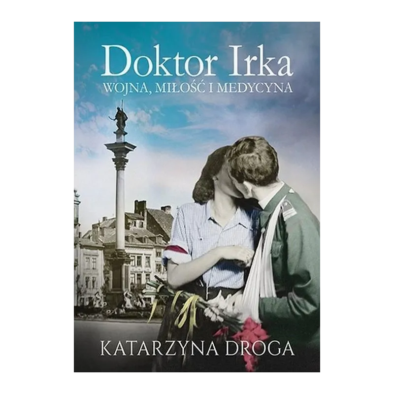 DOKTOR IRKA. WOJNA, MIŁOŚĆ I MEDYCYNA Katarzyna Droga - Znak