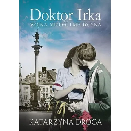 DOKTOR IRKA. WOJNA, MIŁOŚĆ I MEDYCYNA Katarzyna Droga - Znak