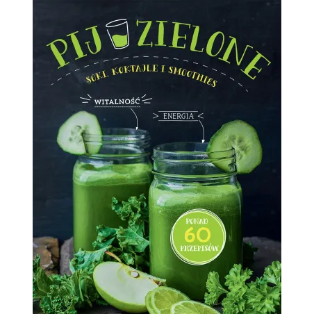 PIJ ZIELONE SOKI KOKTAJLE I SMOOTHIES 60 PRZEPISÓW - Buchmann