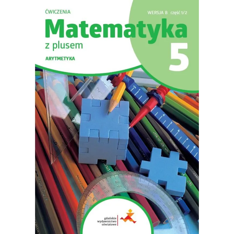 MATEMATYKA Z PLUSEM ĆWICZENIA DLA KLASY 5 ARYTMETYKA WERSJA B CZĘŚĆ 1/2 SZKOŁA PODSTAWOWA