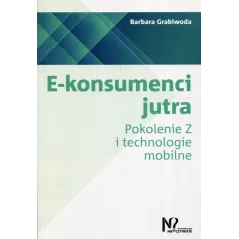 E-KONSUMENCI JUTRA POKOLENIE Z I TECHNOLOGIE MOBILNE Barbara Grabiwoda - Wydawnictwo Nieoczywiste
